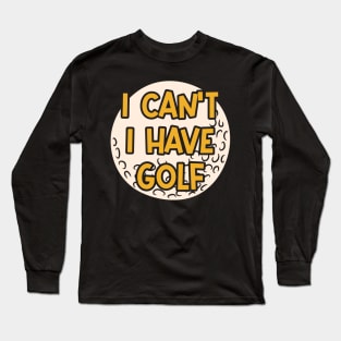 I Can't I Have Golf Long Sleeve T-Shirt